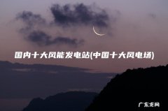 中国十大风电场 国内十大风能发电站
