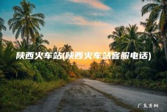 陕西火车站客服电话 陕西火车站