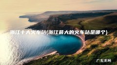 浙江最大的火车站是哪个 浙江十大火车站