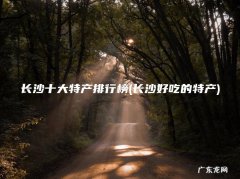 长沙好吃的特产 长沙十大特产排行榜