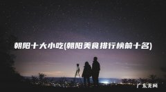 朝阳美食排行榜前十名 朝阳十大小吃