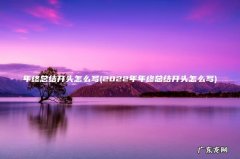 2022年年终总结开头怎么写 年终总结开头怎么写