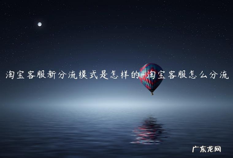 淘宝客服分流是随机吗 淘宝客服新分流模式是怎样的
