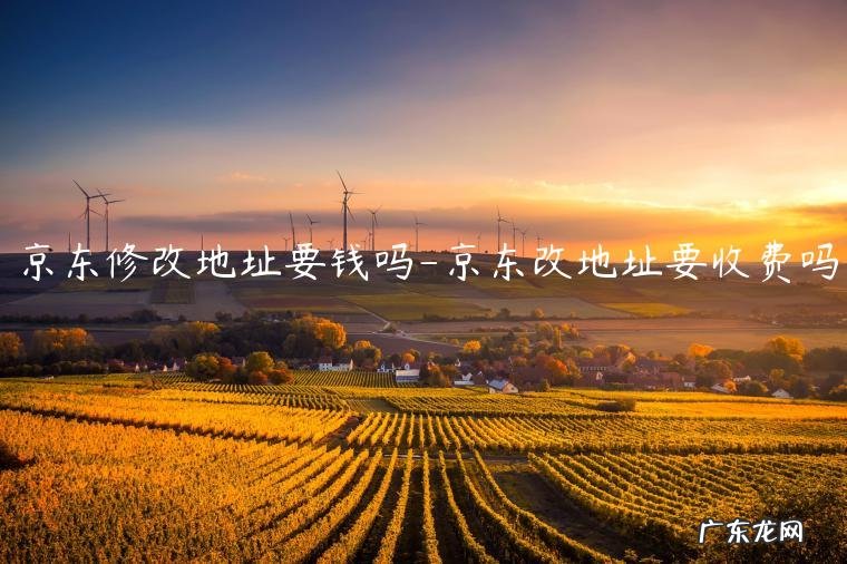 京东买东西修改地址怎么弄 京东修改地址要钱吗