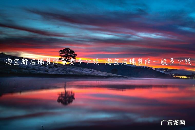 淘宝网店装修和推广要用多少钱 淘宝新店铺装修需要多少钱