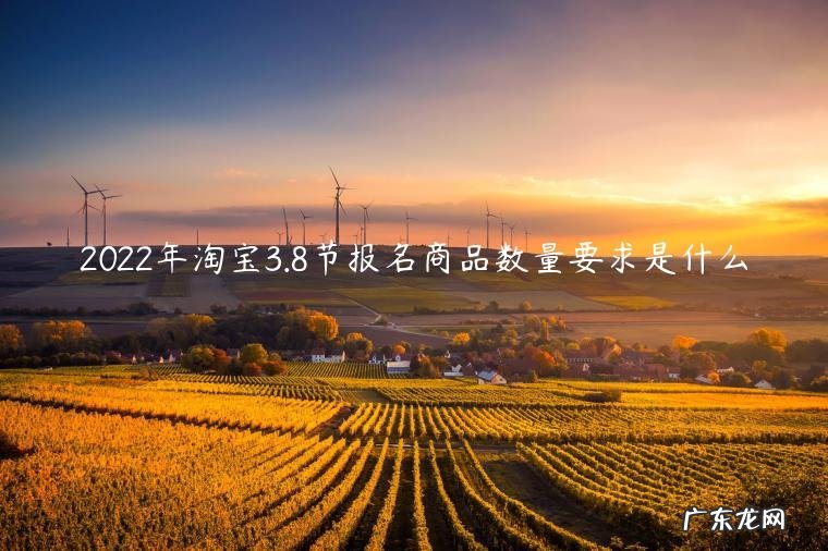 2022年淘宝3.8节报名商品数量要求是什么
