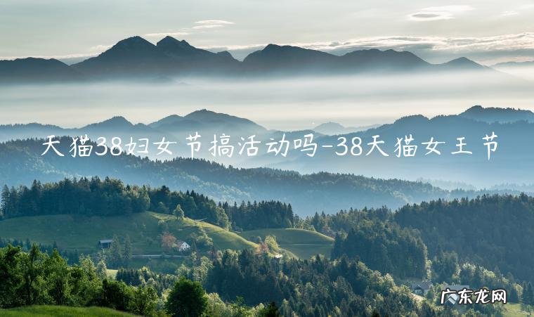 38天猫女王节 天猫38妇女节搞活动吗