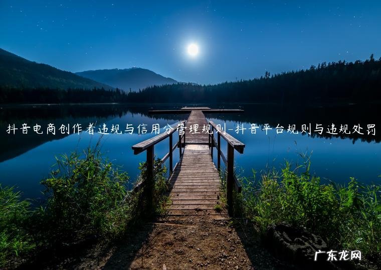 抖音商家违规行为规定一览表 抖音电商创作者违规与信用分管理规则