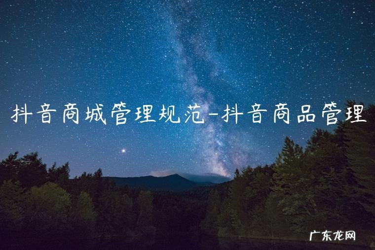 抖音商城入驻要求 抖音商城管理规范