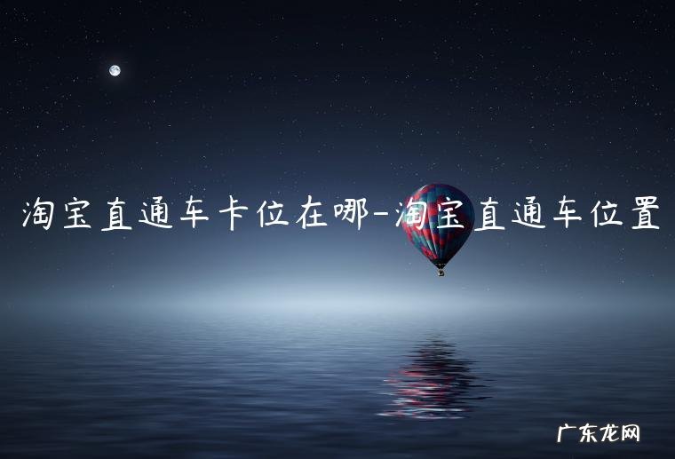 淘宝直通车广告位在哪里 淘宝直通车卡位在哪