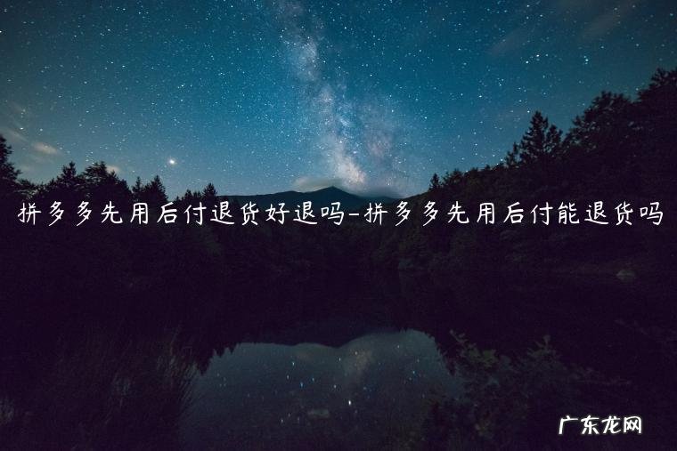 拼多多先付款后退款怎么操作 拼多多先用后付退货好退吗