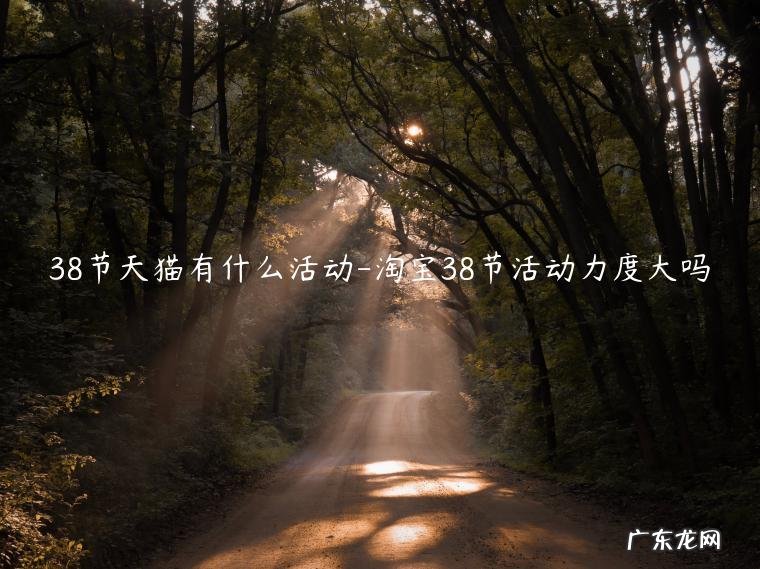 淘宝38节活动力度大吗 38节天猫有什么活动