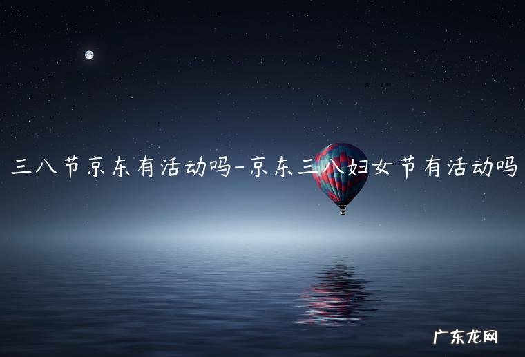 三八节可以搞什么活动 三八节京东有活动吗