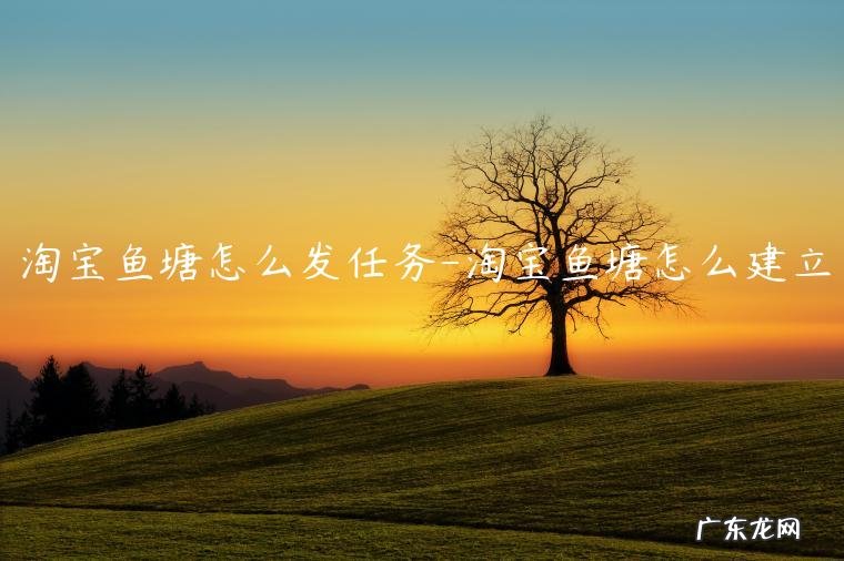 淘宝鱼塘怎么建立 淘宝鱼塘怎么发任务