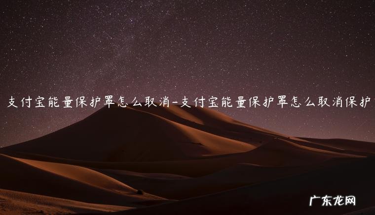 支付宝的能量保护罩可以保护多久 支付宝能量保护罩怎么取消