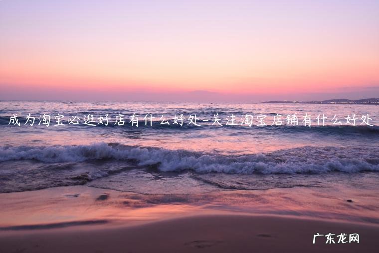淘宝的好处 成为淘宝必逛好店有什么好处