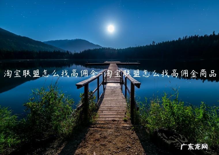 如何获得淘宝联盟高佣 淘宝联盟怎么找高佣金