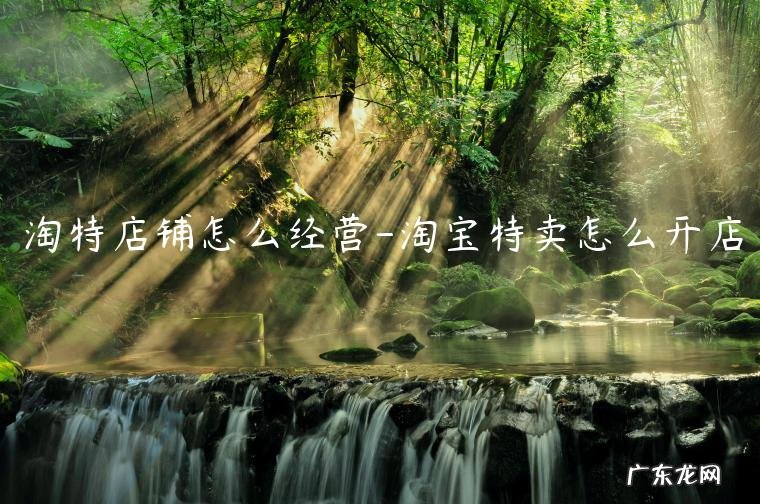 淘宝特卖怎么开店 淘特店铺怎么经营