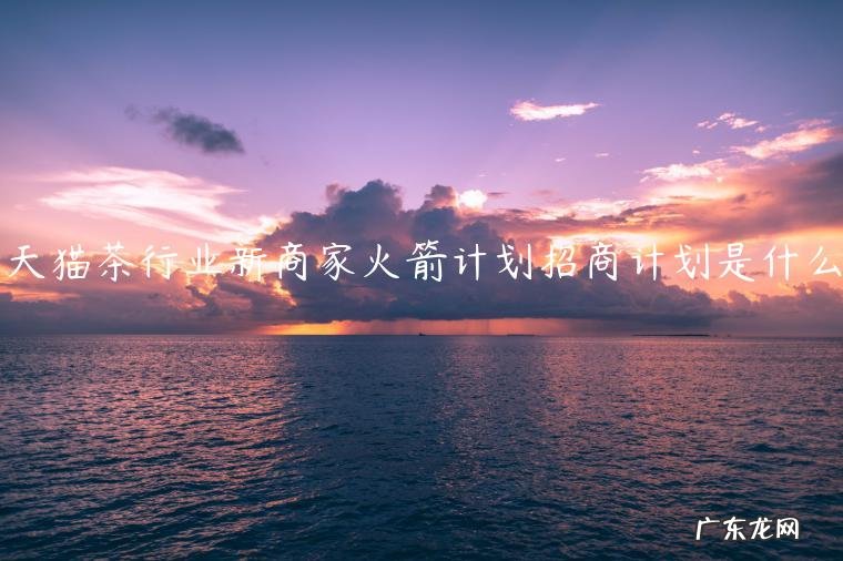天猫茶行业新商家火箭计划招商计划是什么