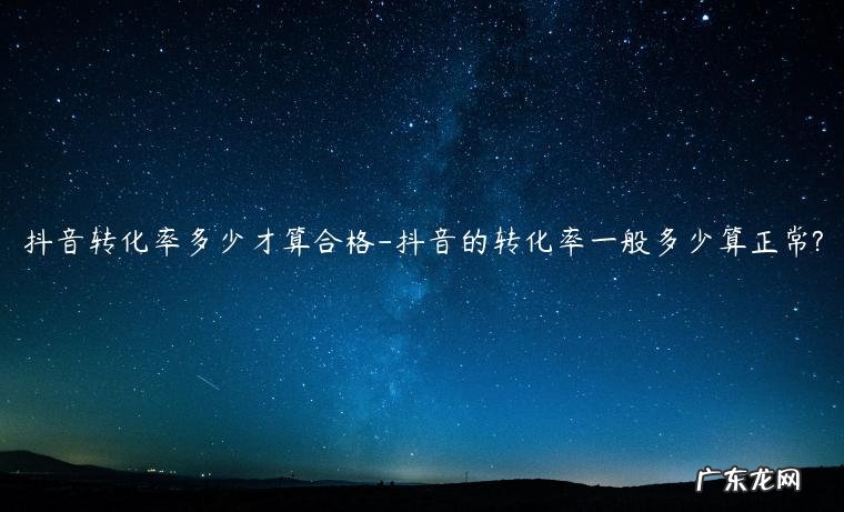 抖音产品转换率在多少 抖音转化率多少才算合格