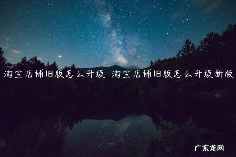淘宝升级了怎么恢复旧版本 淘宝店铺旧版怎么升级