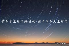 拼多多好评返现延迟 拼多多出评价延迟吗