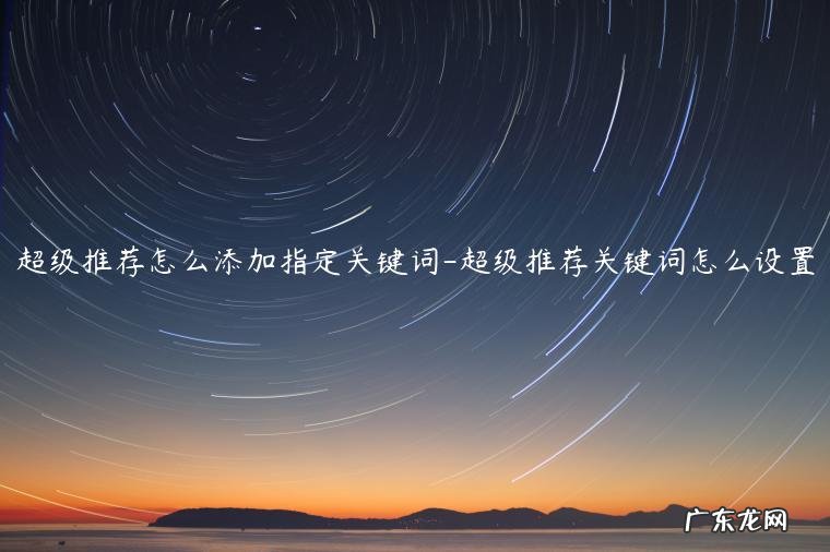 超级推荐关键词定向 超级推荐怎么添加指定关键词