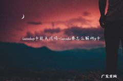 lazada要怎么解绑p卡 lazadap卡能关闭吗