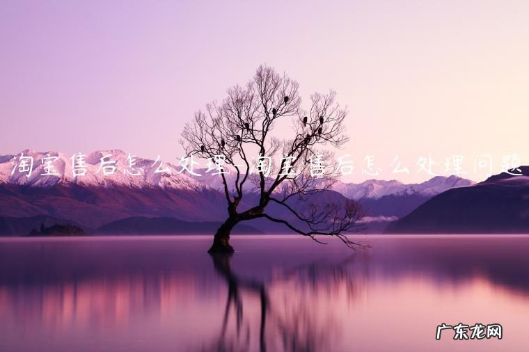 淘宝售后怎么处理退款 淘宝售后怎么处理