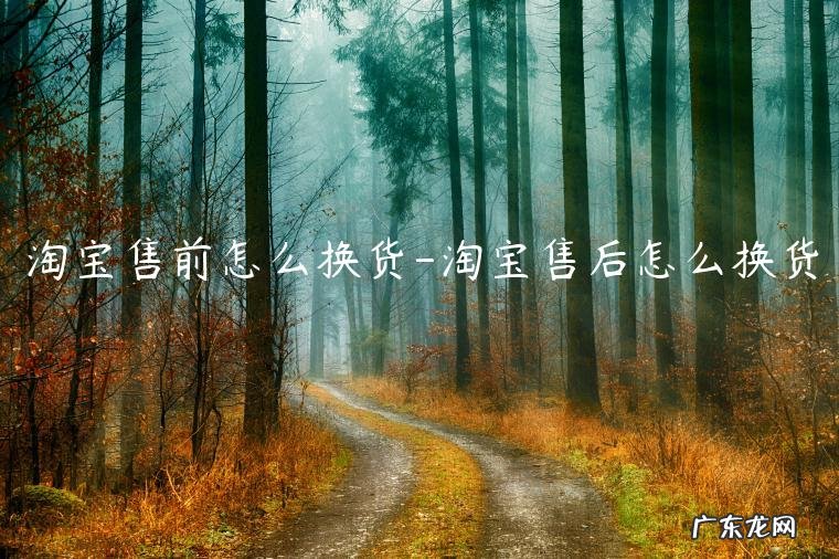 淘宝售后换货怎么操作 淘宝售前怎么换货