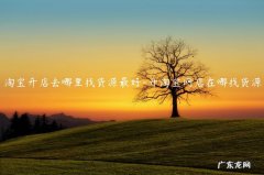 开网店去哪里找货源比较好 淘宝开店去哪里找货源最好