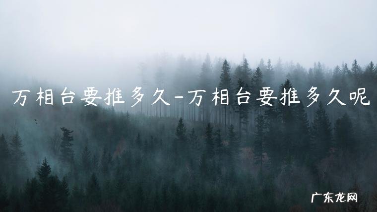 万相台要推多久呢 万相台要推多久