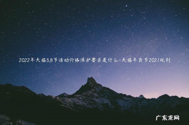 天猫促销活动时间2021 2022年天猫3.8节活动价格保护要求是什么