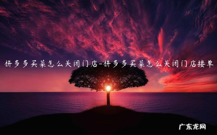 多多买菜店铺怎么关闭 拼多多买菜怎么关闭门店