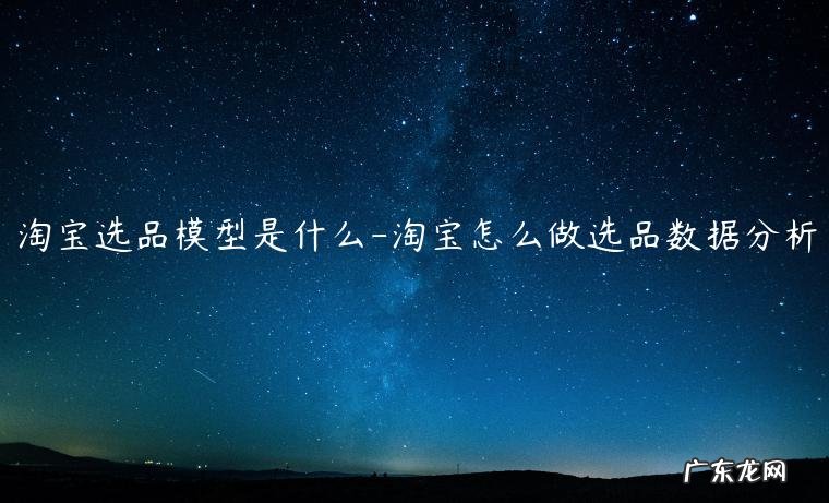 淘宝怎么做选品数据分析 淘宝选品模型是什么