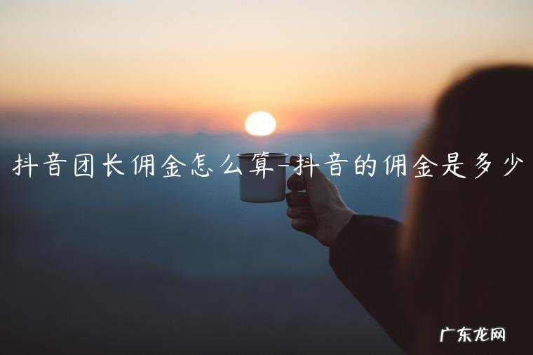 抖音怎样挣佣金 抖音团长佣金怎么算