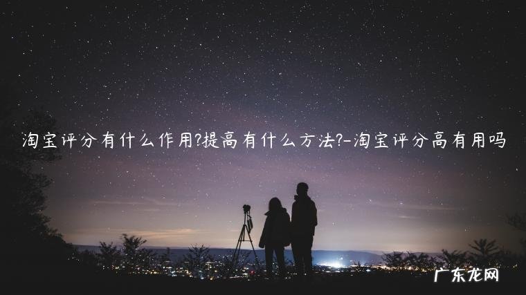 淘宝评价的作用 淘宝评分有什么作用