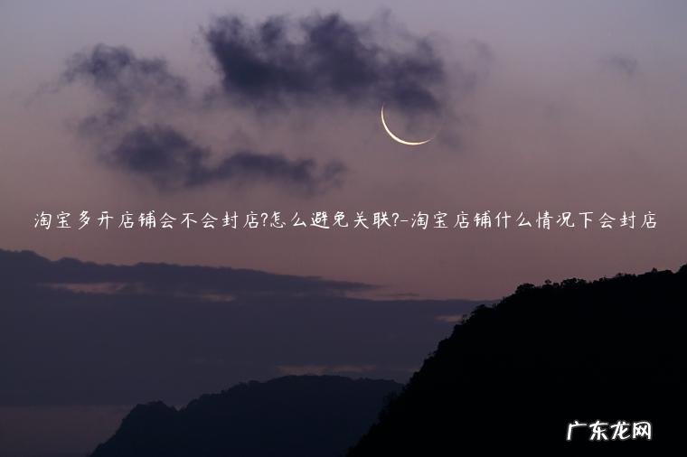 淘宝店封店后有什么后果 淘宝多开店铺会不会封店