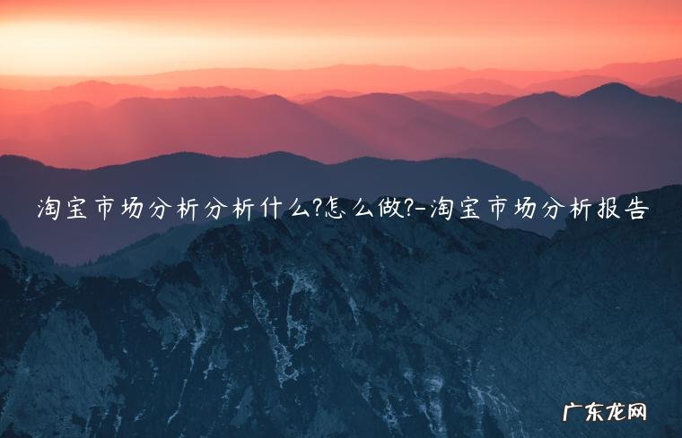 淘宝行业分析 淘宝市场分析分析什么