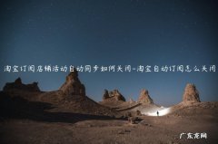 淘宝订阅店铺如何批量取消 淘宝订阅店铺活动自动同步如何关闭