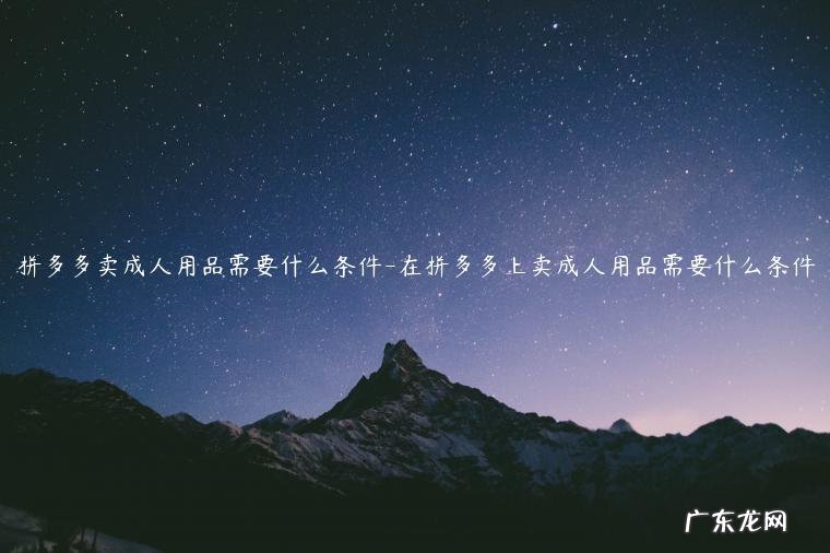 在拼多多卖成人用品需要些什么手续 拼多多卖成人用品需要什么条件