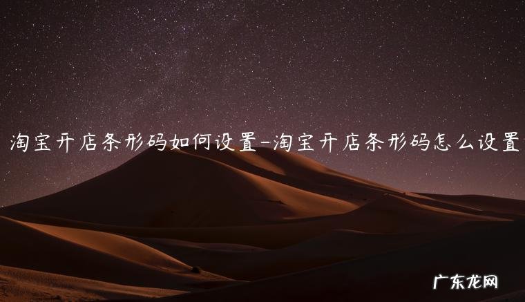 淘宝店条形码怎么填 淘宝开店条形码如何设置