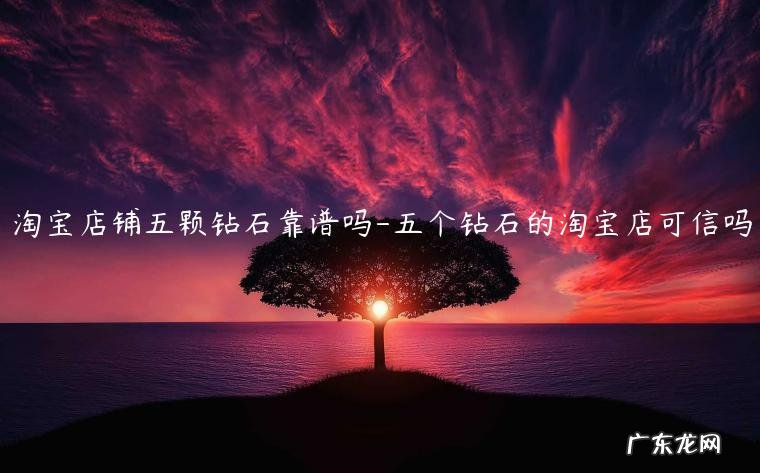 淘宝店铺五颗钻需要多少好评 淘宝店铺五颗钻石靠谱吗