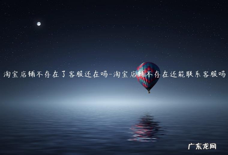 有些淘宝店铺咋没客服 淘宝店铺不存在了客服还在吗