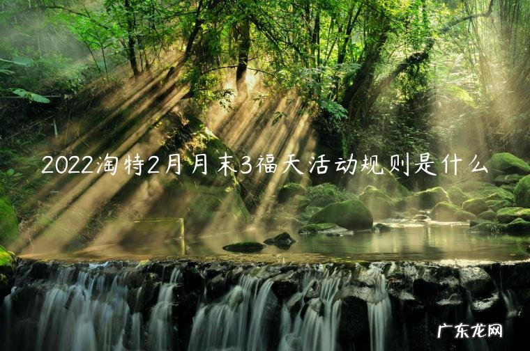 2022淘特2月月末3福天活动规则是什么