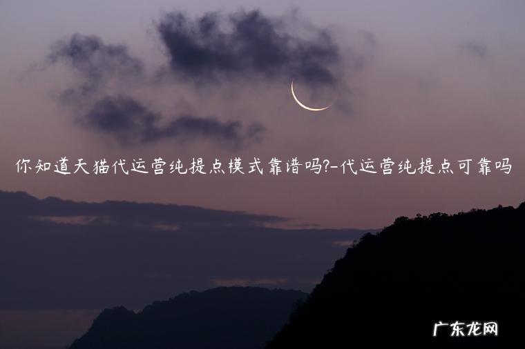 代运营纯提点可靠吗 你知道天猫代运营纯提点模式靠谱吗