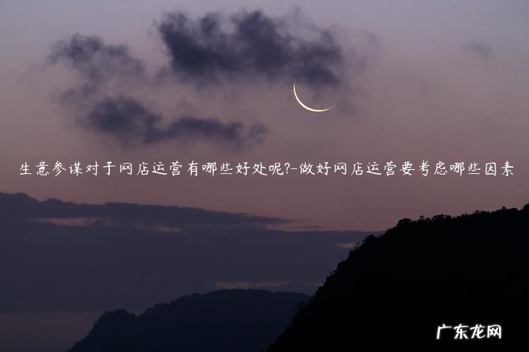 运营一家网店最重要的是什么 生意参谋对于网店运营有哪些好处呢