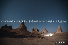 天猫多久不发货可以申请赔付 天猫店铺很久不发货怎么申请赔偿