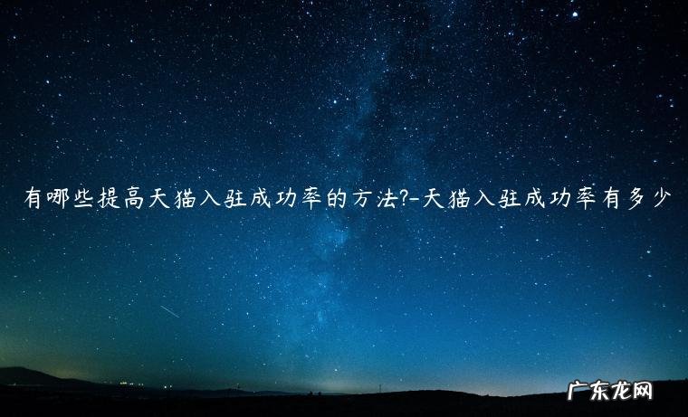 现在天猫入驻可以自己完成吗 有哪些提高天猫入驻成功率的方法