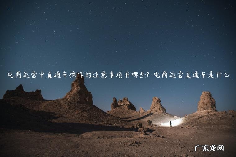 电商运营直通车是什么 电商运营中直通车操作的注意事项有哪些